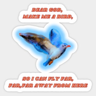 Dear god,Make me a bird, so I can fly far,far,far away from Sticker